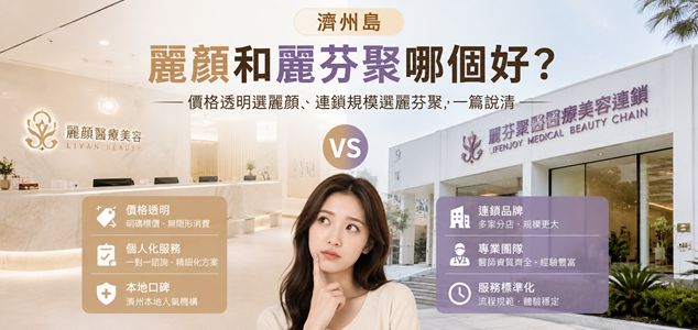 濟州島麗顏和麗芬聚哪個好？價格透明選麗顏、連鎖規模選麗芬聚，一篇說清